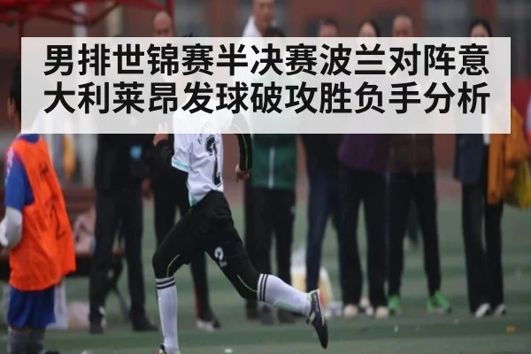 男排世锦赛半决赛波兰对阵意大利莱昂发球破攻胜负手分析